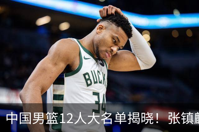 中国男篮12人大名单揭晓！张镇麟落选，崔永熙成功晋级