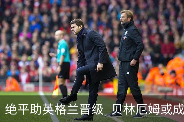 绝平助英格兰晋级 贝林厄姆或成历史最年轻MVP